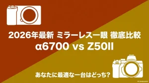 2026年最新のミラーレス一眼であるα6700とZ50IIの徹底比較を示すタイトルスライド画像